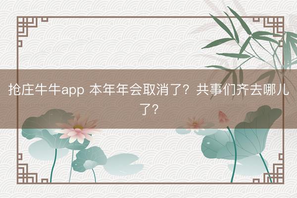 抢庄牛牛app 本年年会取消了?共事们齐去哪儿了?