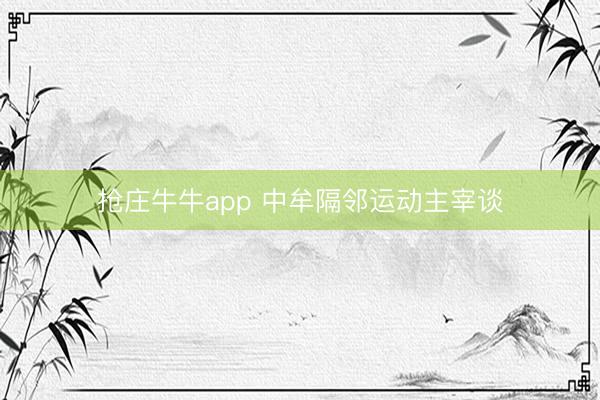 抢庄牛牛app 中牟隔邻运动主宰谈