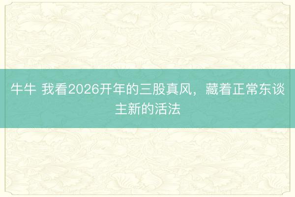 牛牛 我看2026开年的三股真风，藏着正常东谈主新的活法