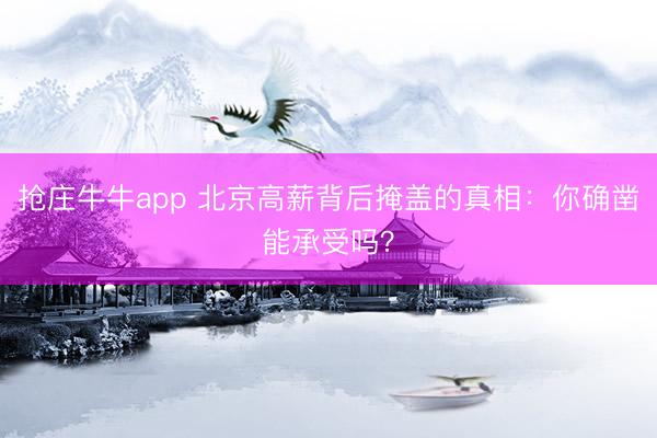 抢庄牛牛app 北京高薪背后掩盖的真相:你确凿能承受吗?