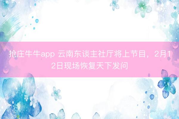 抢庄牛牛app 云南东谈主社厅将上节目，2月12日现场恢复天下发问