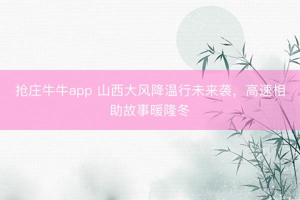抢庄牛牛app 山西大风降温行未来袭,高速相助故事暖隆冬