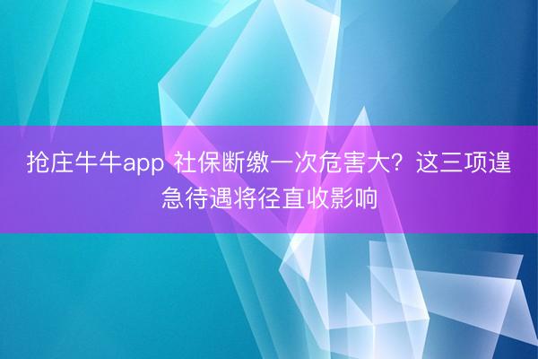 抢庄牛牛app 社保断缴一次危害大？这三项遑急待遇将径直收影响