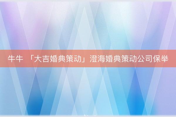 牛牛 「大吉婚典策动」澄海婚典策动公司保举