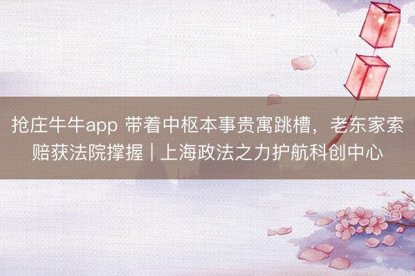 抢庄牛牛app 带着中枢本事贵寓跳槽,老东家索赔获法院撑握 | 上海政法之力护航科创中心
