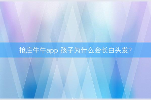 抢庄牛牛app 孩子为什么会长白头发?