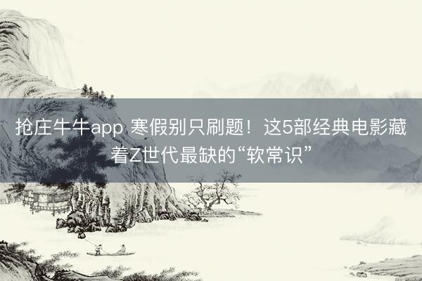 抢庄牛牛app 寒假别只刷题！这5部经典电影藏着Z世代最缺的“软常识”
