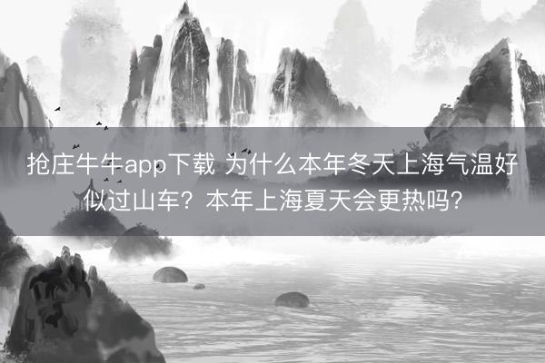 抢庄牛牛app下载 为什么本年冬天上海气温好似过山车?本年上海夏天会更热吗?
