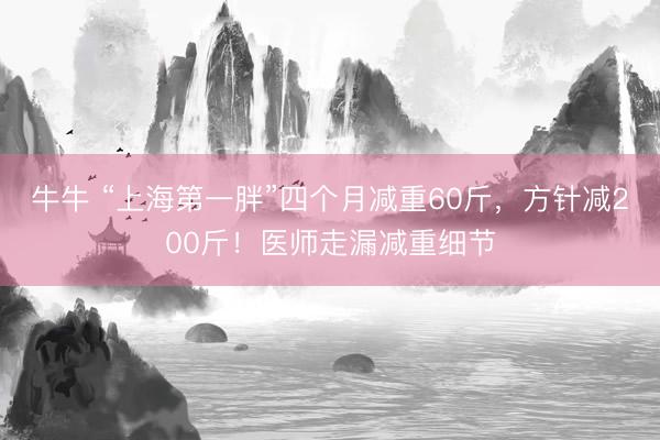 牛牛 “上海第一胖”四个月减重60斤,方针减200斤!医师走漏减重细节