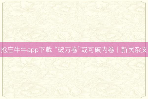 抢庄牛牛app下载 “破万卷”或可破内卷丨新民杂文