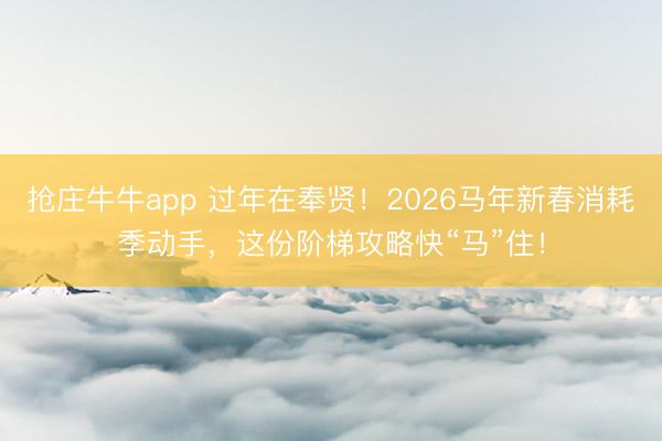 抢庄牛牛app 过年在奉贤！2026马年新春消耗季动手，这份阶梯攻略快“马”住！