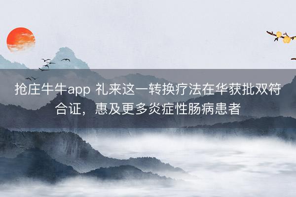 抢庄牛牛app 礼来这一转换疗法在华获批双符合证，惠及更多炎症性肠病患者