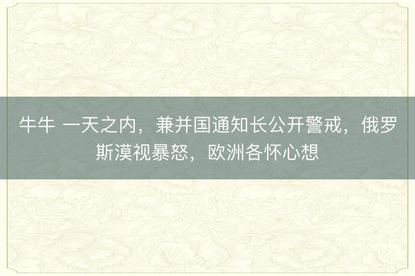 牛牛 一天之内,兼并国通知长公开警戒,俄罗斯漠视暴怒,欧洲各怀心想