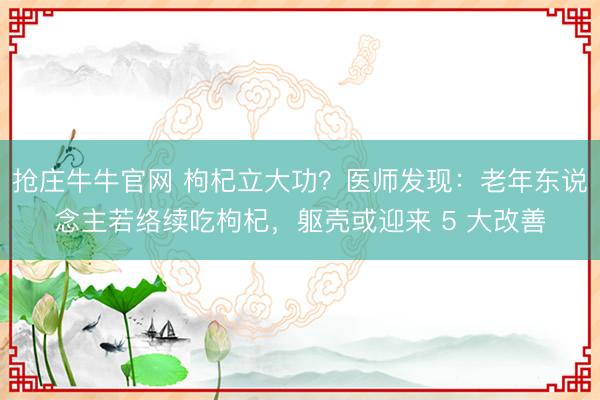 抢庄牛牛官网 枸杞立大功？医师发现：老年东说念主若络续吃枸杞，躯壳或迎来 5 大改善