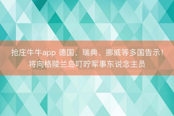 抢庄牛牛app 德国、瑞典、挪威等多国告示！将向格陵兰岛叮咛军事东说念主员