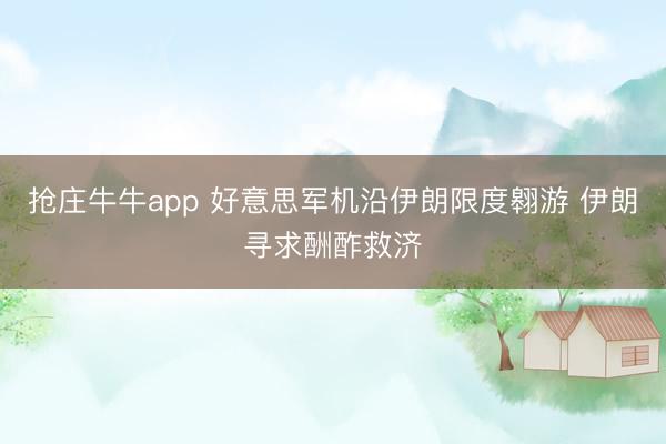 抢庄牛牛app 好意思军机沿伊朗限度翱游 伊朗寻求酬酢救济