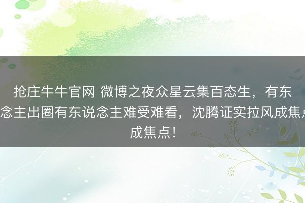 抢庄牛牛官网 微博之夜众星云集百态生，有东说念主出圈有东说念主难受难看，沈腾证实拉风成焦点！