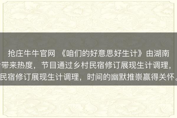 抢庄牛牛官网 《咱们的好意思好生计》由湖南卫视推出，时间加盟后带来热度，节目通过乡村民宿修订展现生计调理，时间的幽默推崇赢得关怀。