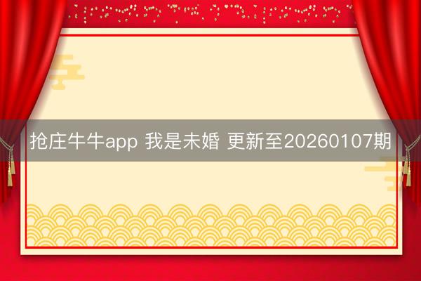 抢庄牛牛app 我是未婚 更新至20260107期