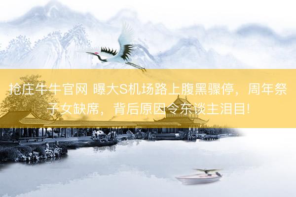 抢庄牛牛官网 曝大S机场路上腹黑骤停，周年祭子女缺席，背后原因令东谈主泪目!