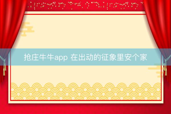 抢庄牛牛app 在出动的征象里安个家