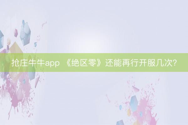 抢庄牛牛app 《绝区零》还能再行开服几次？