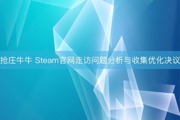 抢庄牛牛 Steam官网走访问题分析与收集优化决议
