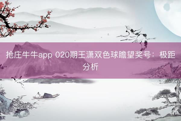 抢庄牛牛app 020期王潇双色球瞻望奖号:极距分析