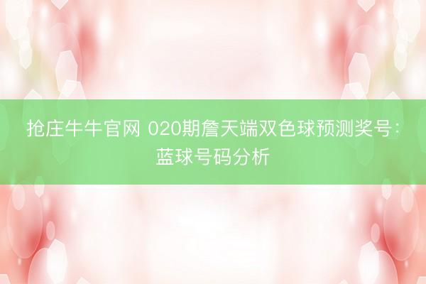 抢庄牛牛官网 020期詹天端双色球预测奖号:蓝球号码分析