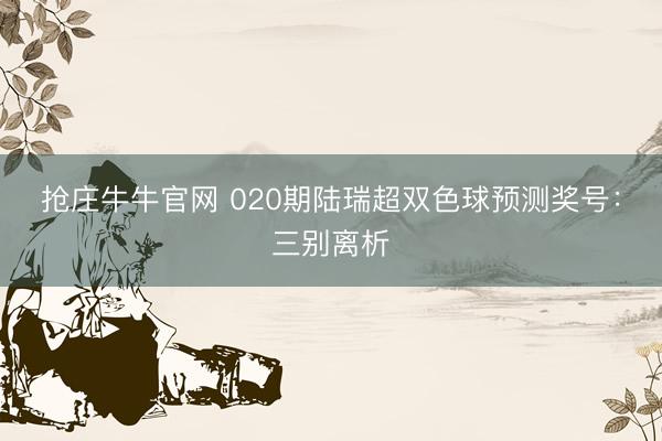 抢庄牛牛官网 020期陆瑞超双色球预测奖号:三别离析