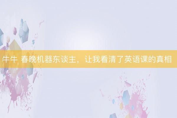 牛牛 春晚机器东谈主，让我看清了英语课的真相 �