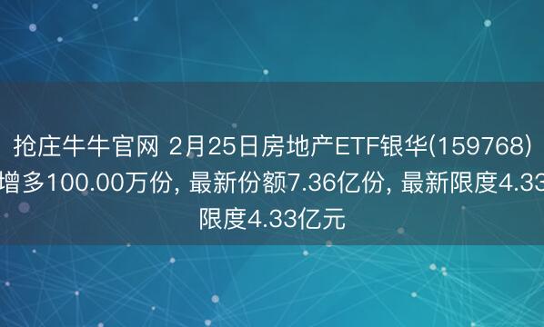 抢庄牛牛官网 2月25日房地产ETF银华(159768)份额增多100.00万份， 最新份额7.36亿份， 最新限度4.33亿元