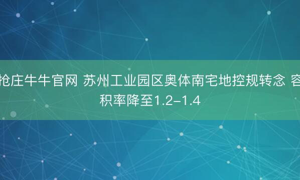 抢庄牛牛官网 苏州工业园区奥体南宅地控规转念 容积率降至1.2-1.4