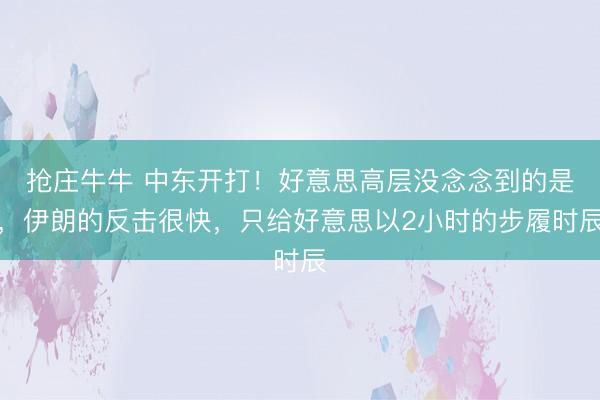抢庄牛牛 中东开打！好意思高层没念念到的是，伊朗的反击很快，只给好意思以2小时的步履时辰