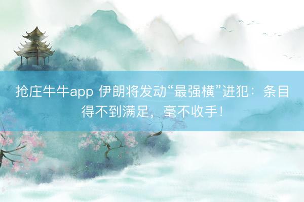 抢庄牛牛app 伊朗将发动“最强横”进犯：条目得不到满足，毫不收手！