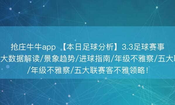 抢庄牛牛app 【本日足球分析】3.3足球赛事先瞻:12场比赛大数据解读/景象趋势/进球指南/年级不雅察/五大联赛客不雅领略!