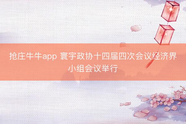 抢庄牛牛app 寰宇政协十四届四次会议经济界小组会议举行