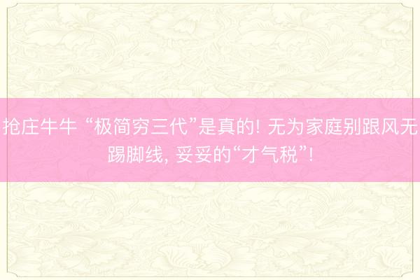 抢庄牛牛 “极简穷三代”是真的! 无为家庭别跟风无踢脚线， 妥妥的“才气税”!