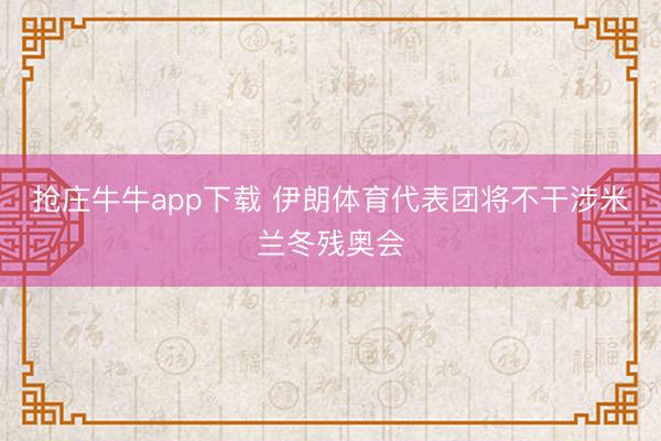 抢庄牛牛app下载 伊朗体育代表团将不干涉米兰冬残奥会