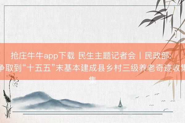 抢庄牛牛app下载 民生主题记者会丨民政部: 争取到“十五五”末基本建成县乡村三级养老奇迹收集