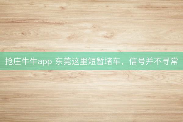 抢庄牛牛app 东莞这里短暂堵车，信号并不寻常