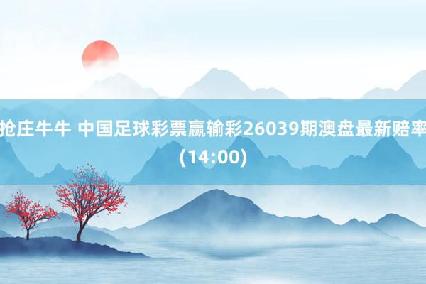 抢庄牛牛 中国足球彩票赢输彩26039期澳盘最新赔率(14:00)