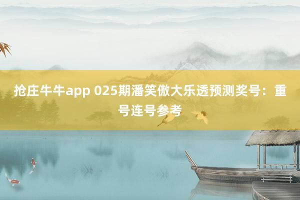 抢庄牛牛app 025期潘笑傲大乐透预测奖号：重号连号参考