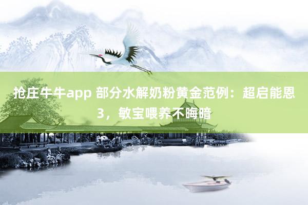 抢庄牛牛app 部分水解奶粉黄金范例：超启能恩3，敏宝喂养不晦暗