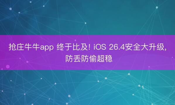 抢庄牛牛app 终于比及! iOS 26.4安全大升级, 防丢防偷超稳