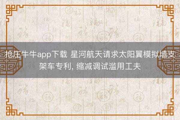 抢庄牛牛app下载 星河航天请求太阳翼模拟墙支架车专利, 缩减调试滥用工夫