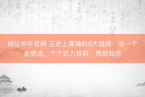抢庄牛牛官网 正史上真确的8大猛将：没一个是臆造，个个武力轶群，畏敌如虎