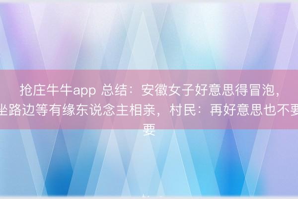抢庄牛牛app 总结：安徽女子好意思得冒泡，坐路边等有缘东说念主相亲，村民：再好意思也不要