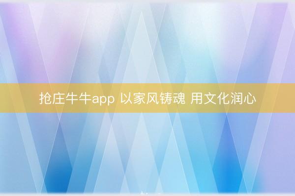 抢庄牛牛app 以家风铸魂 用文化润心