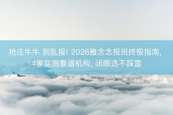 抢庄牛牛 别乱报! 2026雅念念报班终极指南, 4家实测靠谱机构, 闭眼选不踩雷